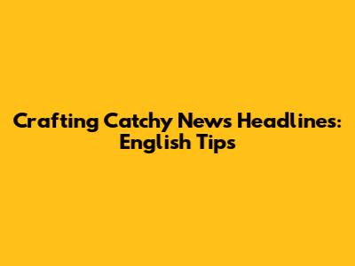 Crafting Catchy News Headlines: English Tips