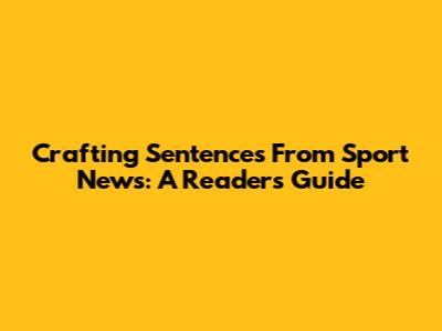 Crafting Sentences From Sport News: A Reader's Guide