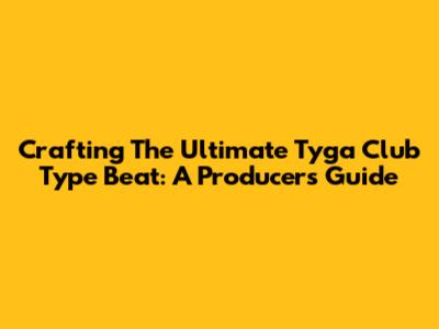 Crafting The Ultimate Tyga Club Type Beat: A Producer's Guide