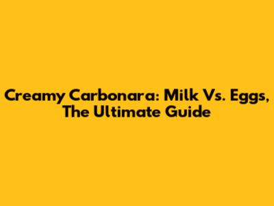 Creamy Carbonara: Milk Vs. Eggs, The Ultimate Guide