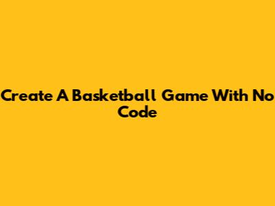 Create A Basketball Game With No Code