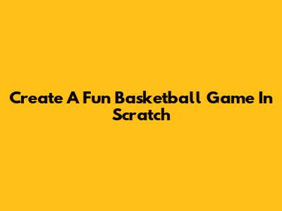Create A Fun Basketball Game In Scratch