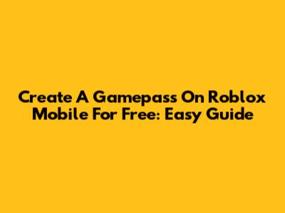 Create A Gamepass On Roblox Mobile For Free: Easy Guide