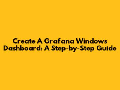 Create A Grafana Windows Dashboard: A Step-by-Step Guide
