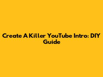 Create A Killer YouTube Intro: DIY Guide