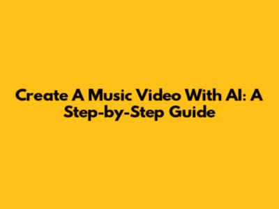 Create A Music Video With AI: A Step-by-Step Guide
