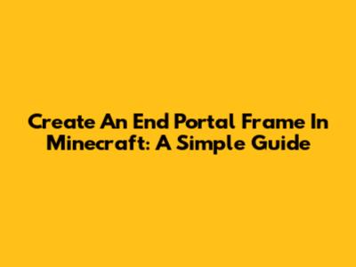 Create An End Portal Frame In Minecraft: A Simple Guide