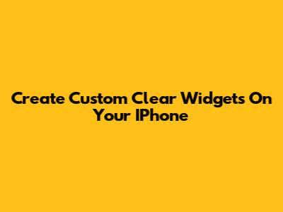 Create Custom Clear Widgets On Your IPhone