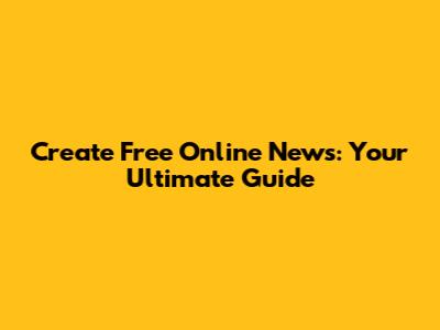 Create Free Online News: Your Ultimate Guide