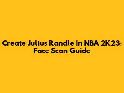 Create Julius Randle In NBA 2K23: Face Scan Guide