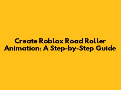 Create Roblox Road Roller Animation: A Step-by-Step Guide