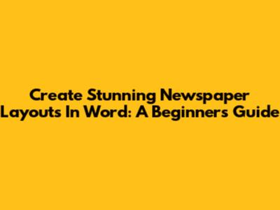 Create Stunning Newspaper Layouts In Word: A Beginner's Guide