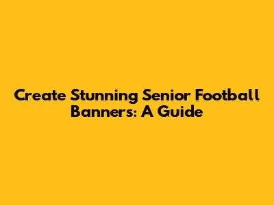 Create Stunning Senior Football Banners: A Guide