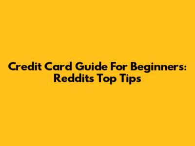 Credit Card Guide For Beginners: Reddit's Top Tips