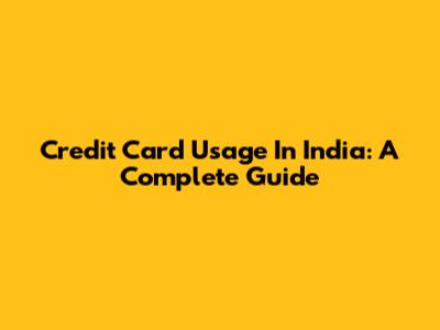 Credit Card Usage In India: A Complete Guide
