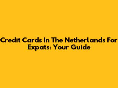 Credit Cards In The Netherlands For Expats: Your Guide
