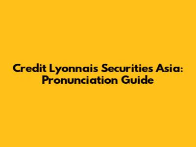 Credit Lyonnais Securities Asia: Pronunciation Guide