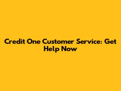 Credit One Customer Service: Get Help Now