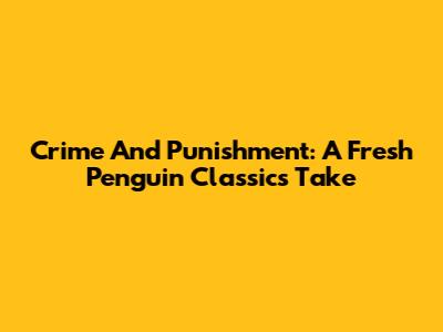 Crime And Punishment: A Fresh Penguin Classics Take