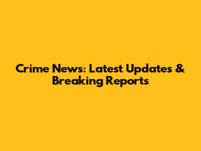 Crime News: Latest Updates & Breaking Reports