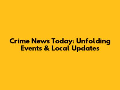 Crime News Today: Unfolding Events & Local Updates