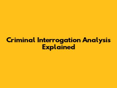 Criminal Interrogation Analysis Explained
