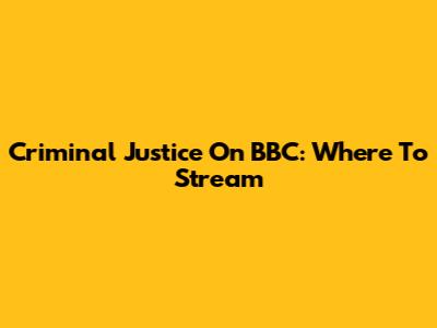 Criminal Justice On BBC: Where To Stream