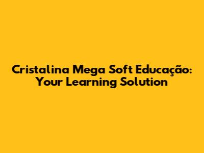 Cristalina Mega Soft Educação: Your Learning Solution