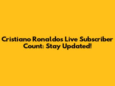 Cristiano Ronaldo's Live Subscriber Count: Stay Updated!