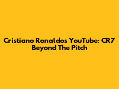 Cristiano Ronaldo's YouTube: CR7 Beyond The Pitch