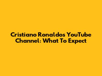 Cristiano Ronaldo's YouTube Channel: What To Expect