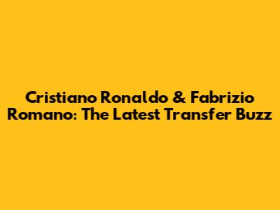 Cristiano Ronaldo & Fabrizio Romano: The Latest Transfer Buzz