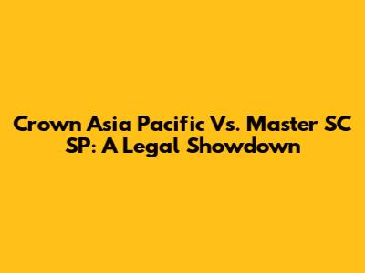 Crown Asia Pacific Vs. Master SC SP: A Legal Showdown
