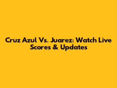 Cruz Azul Vs. Juarez: Watch Live Scores & Updates