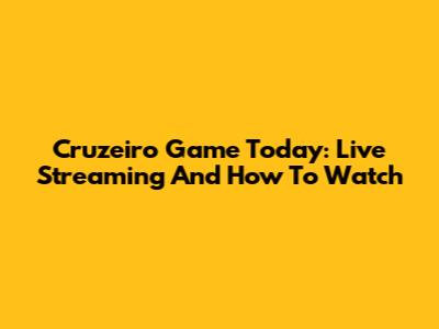 Cruzeiro Game Today: Live Streaming And How To Watch