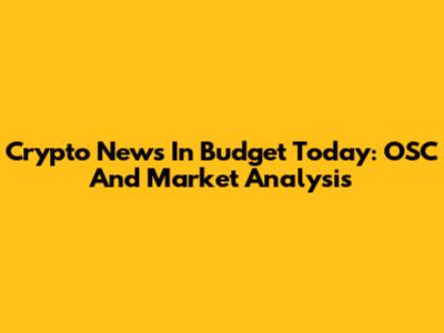 Crypto News In Budget Today: OSC And Market Analysis