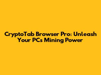 CryptoTab Browser Pro: Unleash Your PC's Mining Power
