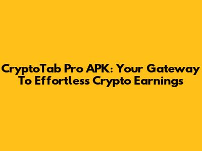 CryptoTab Pro APK: Your Gateway To Effortless Crypto Earnings