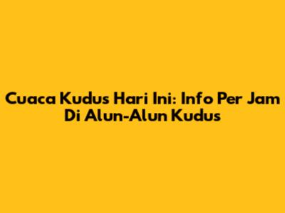 Cuaca Kudus Hari Ini: Info Per Jam Di Alun-Alun Kudus