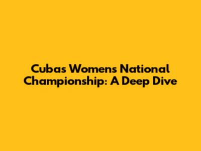 Cuba's Women's National Championship: A Deep Dive