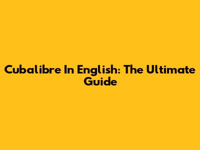 Cubalibre In English: The Ultimate Guide