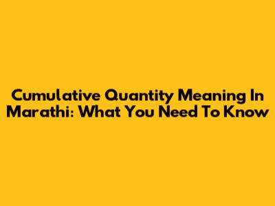 Cumulative Quantity Meaning In Marathi: What You Need To Know