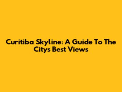 Curitiba Skyline: A Guide To The City's Best Views