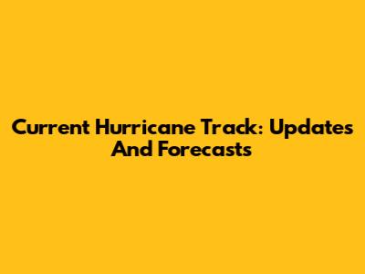 Current Hurricane Track: Updates And Forecasts