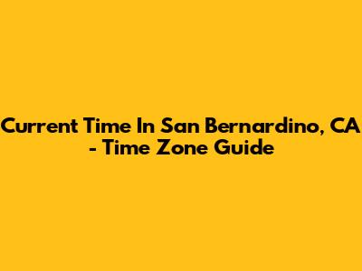 Current Time In San Bernardino, CA - Time Zone Guide
