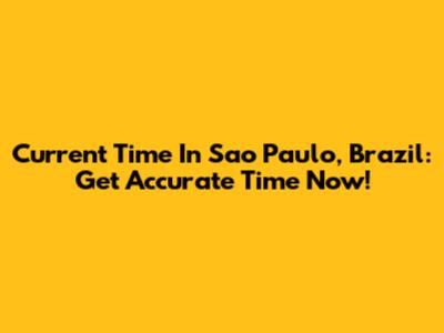 Current Time In Sao Paulo, Brazil: Get Accurate Time Now!