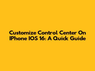 Customize Control Center On IPhone IOS 16: A Quick Guide