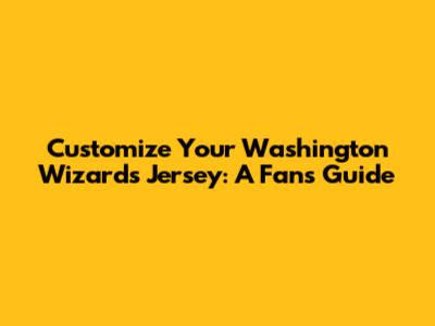 Customize Your Washington Wizards Jersey: A Fan's Guide