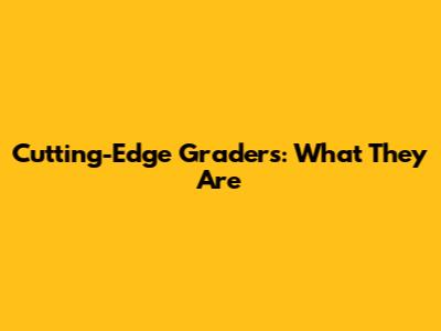 Cutting-Edge Graders: What They Are