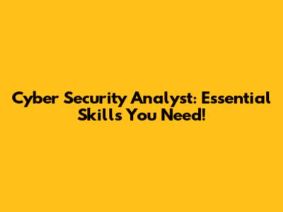 Cyber Security Analyst: Essential Skills You Need!